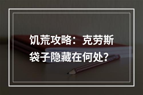 饥荒攻略：克劳斯袋子隐藏在何处？