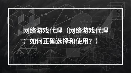 网络游戏代理（网络游戏代理：如何正确选择和使用？）