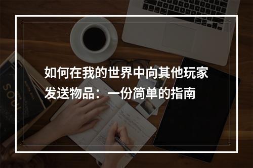 如何在我的世界中向其他玩家发送物品：一份简单的指南