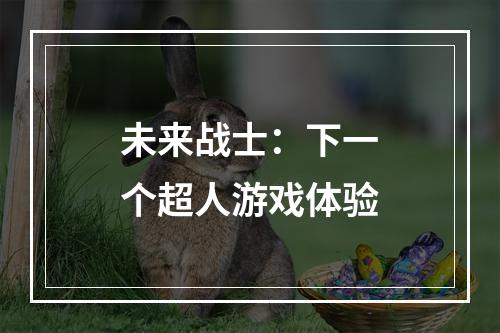 未来战士：下一个超人游戏体验