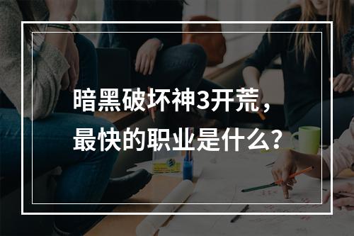 暗黑破坏神3开荒，最快的职业是什么？