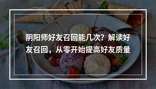 阴阳师好友召回能几次？解读好友召回，从零开始提高好友质量