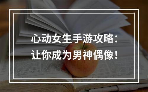 心动女生手游攻略：让你成为男神偶像！