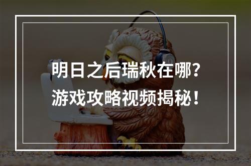 明日之后瑞秋在哪？游戏攻略视频揭秘！