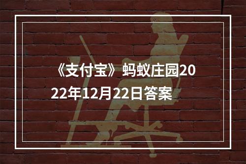 《支付宝》蚂蚁庄园2022年12月22日答案