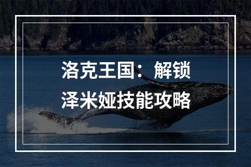 洛克王国：解锁泽米娅技能攻略