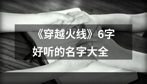 《穿越火线》6字好听的名字大全