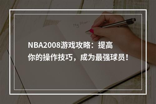 NBA2008游戏攻略：提高你的操作技巧，成为最强球员！