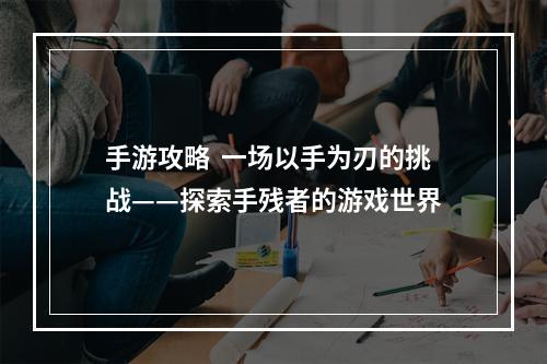 手游攻略  一场以手为刃的挑战——探索手残者的游戏世界