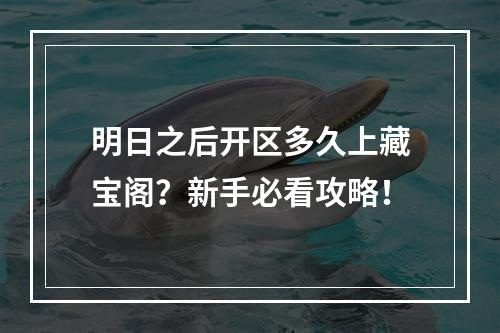 明日之后开区多久上藏宝阁？新手必看攻略！