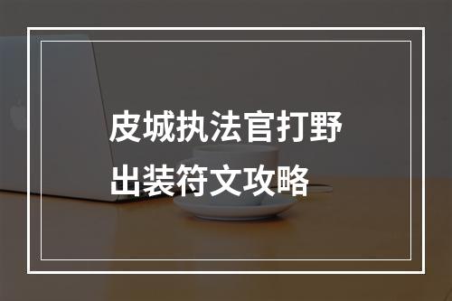 皮城执法官打野出装符文攻略