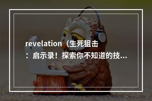 revelation（生死狙击：启示录！探索你不知道的技能组合！）