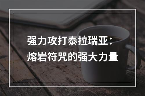 强力攻打泰拉瑞亚：熔岩符咒的强大力量