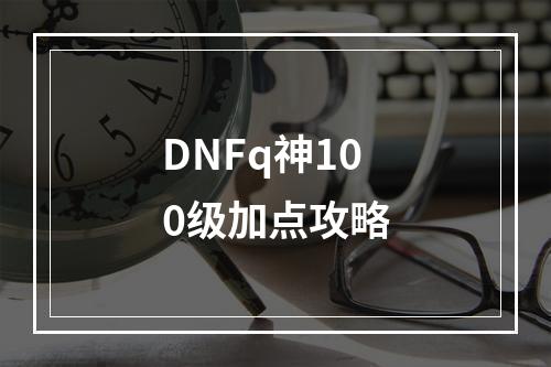 DNFq神100级加点攻略