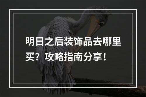 明日之后装饰品去哪里买？攻略指南分享！