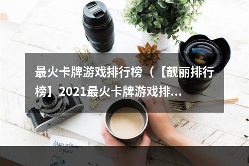 最火卡牌游戏排行榜（【靓丽排行榜】2021最火卡牌游戏排行榜出炉，你玩过几款？）