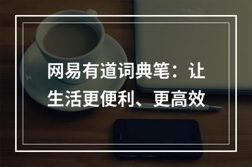 网易有道词典笔：让生活更便利、更高效