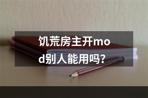 饥荒房主开mod别人能用吗？