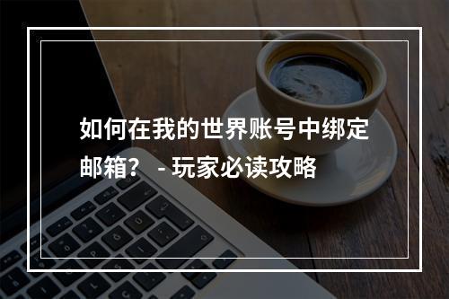 如何在我的世界账号中绑定邮箱？ - 玩家必读攻略