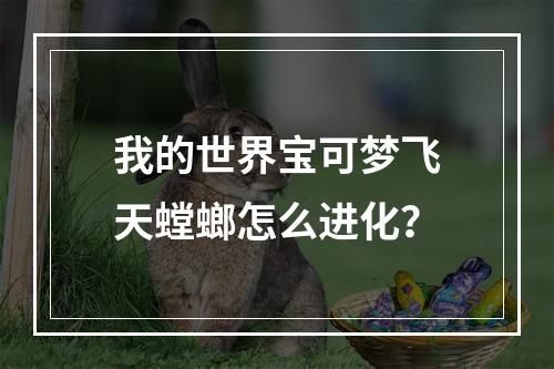 我的世界宝可梦飞天螳螂怎么进化？