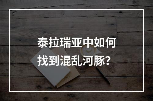 泰拉瑞亚中如何找到混乱河豚？