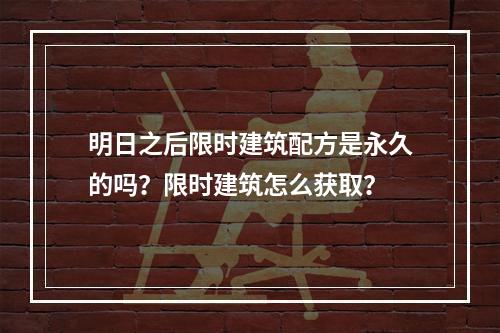 明日之后限时建筑配方是永久的吗？限时建筑怎么获取？