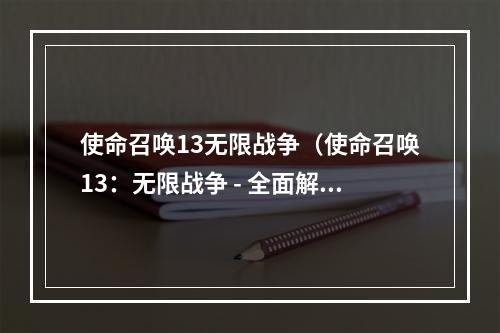 使命召唤13无限战争（使命召唤13：无限战争 - 全面解析）