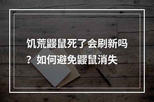 饥荒鼹鼠死了会刷新吗？如何避免鼹鼠消失