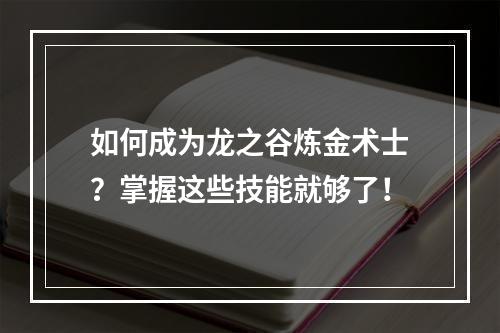 如何成为龙之谷炼金术士？掌握这些技能就够了！