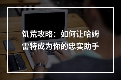 饥荒攻略：如何让哈姆雷特成为你的忠实助手