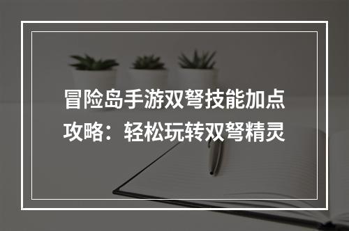 冒险岛手游双弩技能加点攻略：轻松玩转双弩精灵