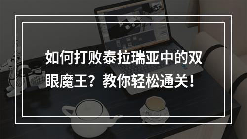 如何打败泰拉瑞亚中的双眼魔王？教你轻松通关！