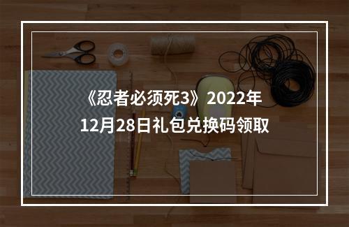 《忍者必须死3》2022年12月28日礼包兑换码领取