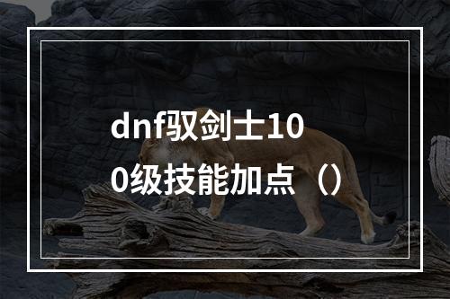 dnf驭剑士100级技能加点（）