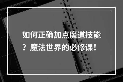 如何正确加点魔道技能？魔法世界的必修课！