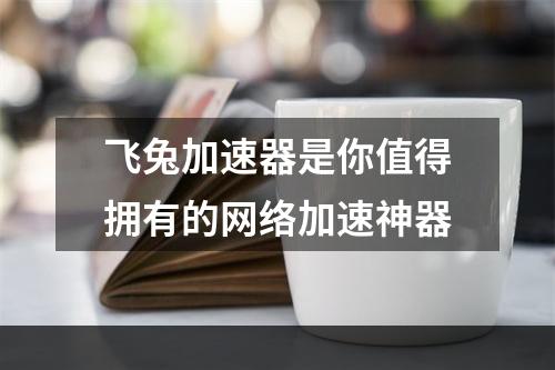 飞兔加速器是你值得拥有的网络加速神器