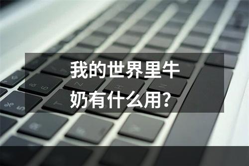 我的世界里牛奶有什么用？