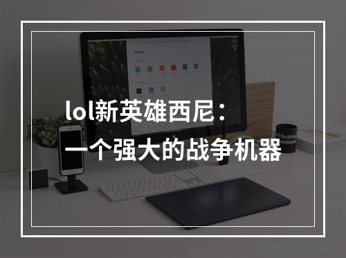 lol新英雄西尼：一个强大的战争机器