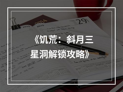 《饥荒：斜月三星洞解锁攻略》