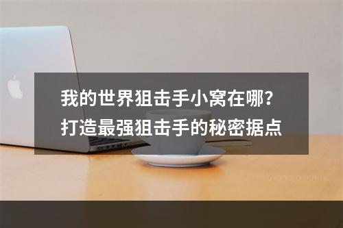 我的世界狙击手小窝在哪？打造最强狙击手的秘密据点