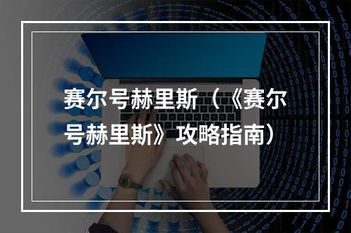 赛尔号赫里斯（《赛尔号赫里斯》攻略指南）