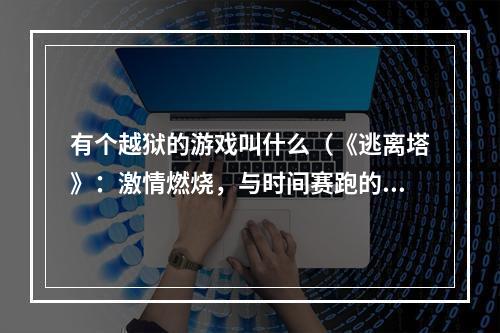 有个越狱的游戏叫什么（《逃离塔》：激情燃烧，与时间赛跑的越狱游戏！）