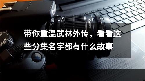 带你重温武林外传，看看这些分集名字都有什么故事