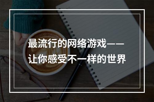 最流行的网络游戏——让你感受不一样的世界