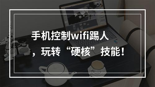 手机控制wifi踢人，玩转“硬核”技能！