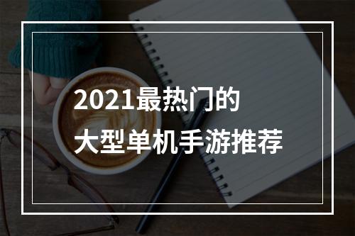 2021最热门的大型单机手游推荐