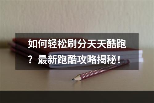 如何轻松刷分天天酷跑？最新跑酷攻略揭秘！