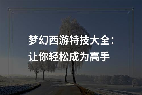 梦幻西游特技大全：让你轻松成为高手