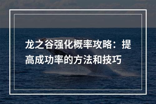 龙之谷强化概率攻略：提高成功率的方法和技巧