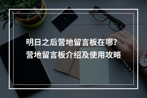 明日之后营地留言板在哪？营地留言板介绍及使用攻略